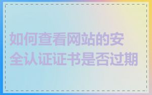 如何查看网站的安全认证证书是否过期