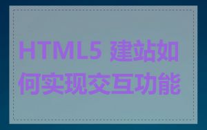 HTML5 建站如何实现交互功能