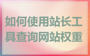 如何使用站长工具查询网站权重