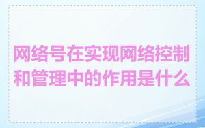 网络号在实现网络控制和管理中的作用是什么