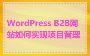 WordPress B2B网站如何实现项目管理