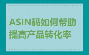 ASIN码如何帮助提高产品转化率