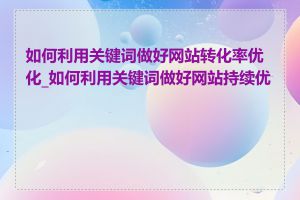 如何利用关键词做好网站转化率优化_如何利用关键词做好网站持续优化