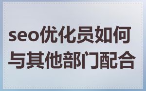 seo优化员如何与其他部门配合