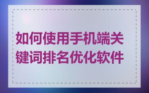 如何使用手机端关键词排名优化软件