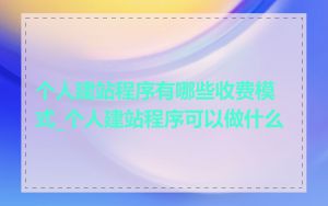 个人建站程序有哪些收费模式_个人建站程序可以做什么