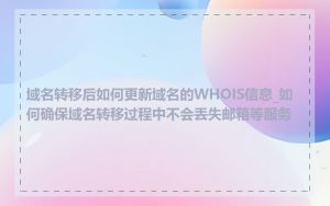 域名转移后如何更新域名的WHOIS信息_如何确保域名转移过程中不会丢失邮箱等服务