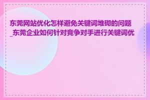 东莞网站优化怎样避免关键词堆砌的问题_东莞企业如何针对竞争对手进行关键词优化
