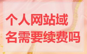 个人网站域名需要续费吗