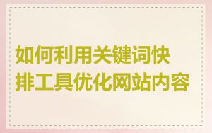 如何利用关键词快排工具优化网站内容