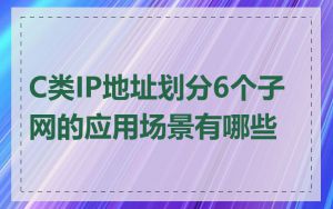 C类IP地址划分6个子网的应用场景有哪些