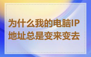 为什么我的电脑IP地址总是变来变去