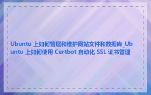 Ubuntu 上如何管理和维护网站文件和数据库_Ubuntu 上如何使用 Certbot 自动化 SSL 证书管理
