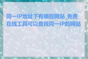 同一IP地址下有哪些网站_免费在线工具可以查找同一IP的网站吗