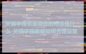 关键字搜索量高低的标准是什么_关键字搜索量如何合理设置