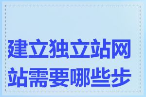 建立独立站网站需要哪些步骤
