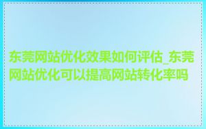东莞网站优化效果如何评估_东莞网站优化可以提高网站转化率吗