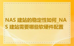 NAS 建站的稳定性如何_NAS 建站需要哪些软硬件配置