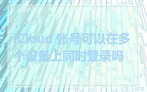 iCloud 账号可以在多个设备上同时登录吗