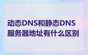 动态DNS和静态DNS服务器地址有什么区别