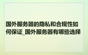 国外服务器的隐私和合规性如何保证_国外服务器有哪些选择