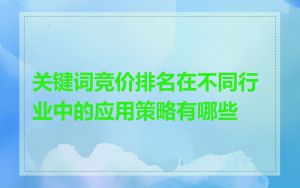 关键词竞价排名在不同行业中的应用策略有哪些