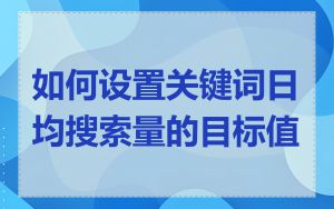 如何设置关键词日均搜索量的目标值