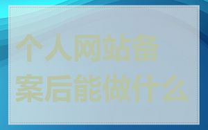 个人网站备案后能做什么