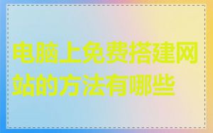 电脑上免费搭建网站的方法有哪些