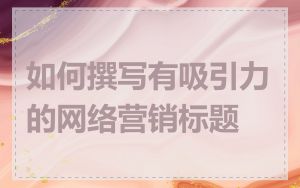 如何撰写有吸引力的网络营销标题