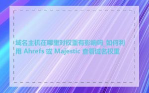 域名主机在哪里对权重有影响吗_如何利用 Ahrefs 或 Majestic 查看域名权重