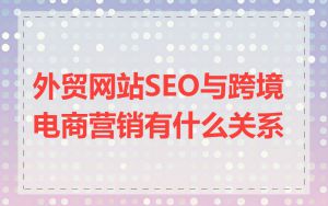 外贸网站SEO与跨境电商营销有什么关系