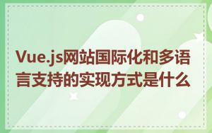 Vue.js网站国际化和多语言支持的实现方式是什么