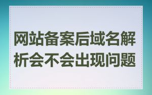 网站备案后域名解析会不会出现问题