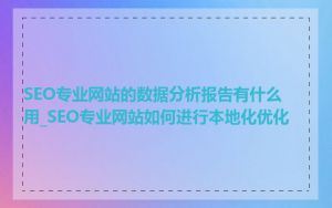 SEO专业网站的数据分析报告有什么用_SEO专业网站如何进行本地化优化