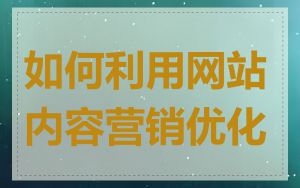 如何利用网站内容营销优化