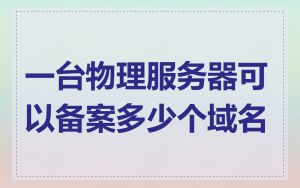 一台物理服务器可以备案多少个域名