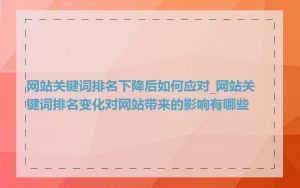 网站关键词排名下降后如何应对_网站关键词排名变化对网站带来的影响有哪些