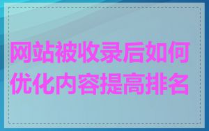 网站被收录后如何优化内容提高排名