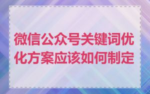 微信公众号关键词优化方案应该如何制定