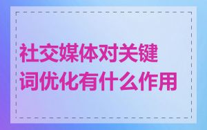 社交媒体对关键词优化有什么作用