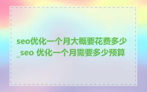 seo优化一个月大概要花费多少_seo 优化一个月需要多少预算