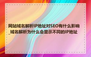 网站域名解析IP地址对SEO有什么影响_域名解析为什么会显示不同的IP地址