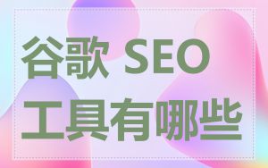 谷歌 SEO 工具有哪些