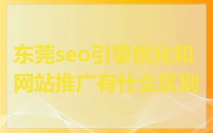 东莞seo引擎优化和网站推广有什么区别