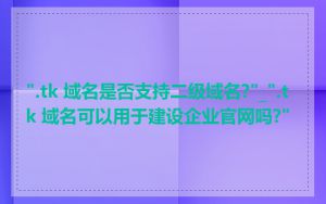 ".tk 域名是否支持二级域名?"_".tk 域名可以用于建设企业官网吗?"