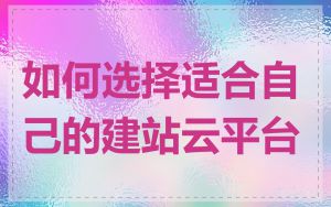 如何选择适合自己的建站云平台