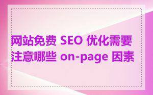 网站免费 SEO 优化需要注意哪些 on-page 因素