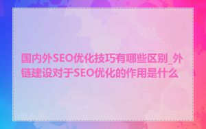 国内外SEO优化技巧有哪些区别_外链建设对于SEO优化的作用是什么