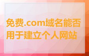 免费.com域名能否用于建立个人网站